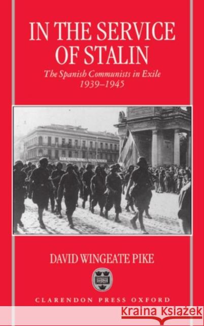 In the Service of Stalin: The Spanish Communists in Exile, 1939-1945 Pike, David Wingeate 9780198203155 Oxford University Press, USA