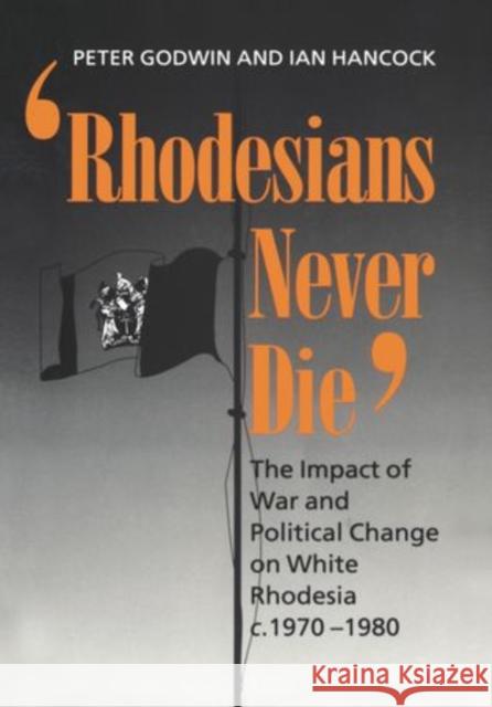 Rhodesians Never Die: The Impact of War and Political Change on White Rhodesia, C.1970-1980 Godwin, Peter 9780198203650 Oxford University Press, USA