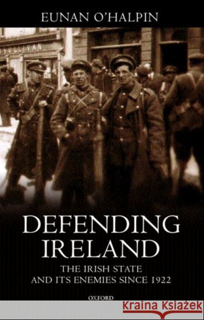Defending Ireland: The Irish State and Its Enemies Since 1922 O'Halpin, Eunan 9780198204268 Oxford University Press