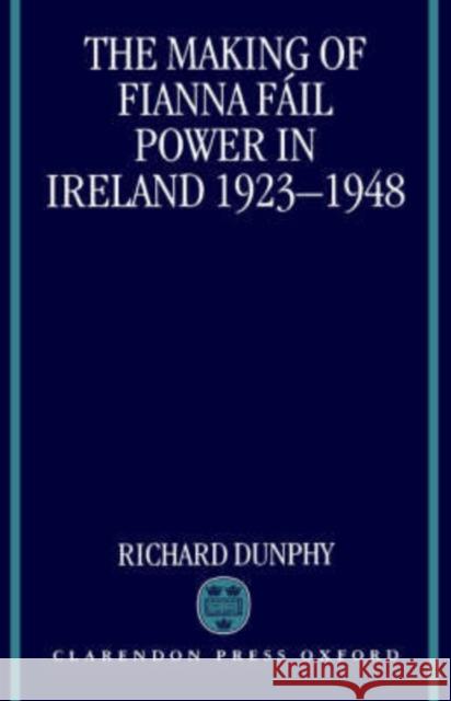 The Making of Fianna Fáil Power in Ireland 1923-1948 Dunphy, Richard 9780198204749 Oxford University Press, USA