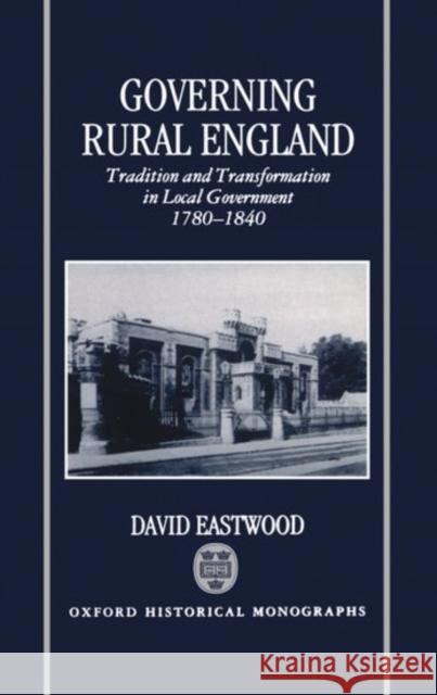 Governing Rural England: Tradition and Transformation in Local Government 1780-1840 Eastwood, David 9780198204817 Oxford University Press, USA