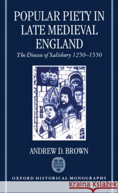 Popular Piety in Late Medieval England: The Diocese of Salisbury 1250-1550 Brown, Andrew D. 9780198205210 Oxford University Press, USA