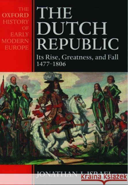 The Dutch Republic: Its Rise, Greatness, and Fall 1477-1806 Israel, Jonathan 9780198207344 Oxford University Press