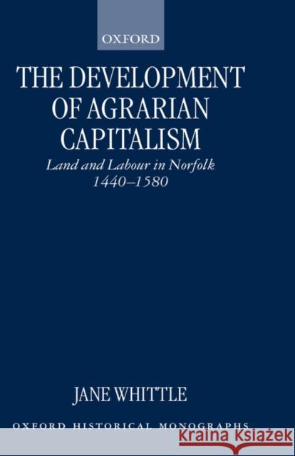 The Development of Agrarian Capitalism: Land and Labour in Norfolk 1440-1580 Whittle, Jane 9780198208426 Oxford University Press, USA