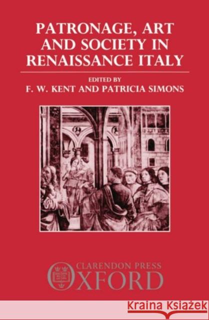 Patronage, Art, and Society in Renaissance Italy F. W. Kent Patricia Simons J. C. Eade 9780198219781 Oxford University Press, USA