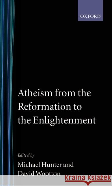 Atheism from the Reformation to the Enlightenment Micheal Hunter Michael Hunter David Wootton 9780198227366 Oxford University Press