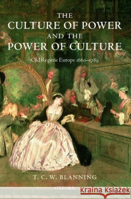 The Culture of Power and the Power of Culture: Old Regime Europe 1660-1789 Blanning, T. C. W. 9780198227458 Oxford University Press