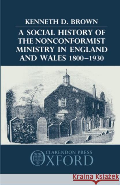 A Social History of the Nonconformist Ministry in England and Wales 1800-1930 Kenneth D. Brown 9780198227632 Oxford University Press, USA