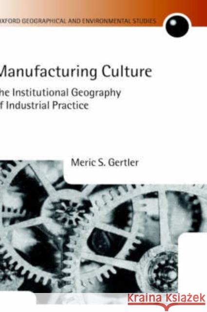 Manufacturing Culture: The Institutional Geography of Industrial Practice Gertler, Meric S. 9780198233824 Oxford University Press, USA