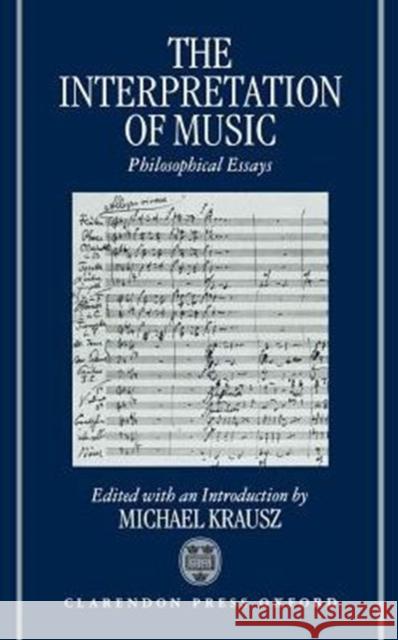 The Interpretation of Music: Philosophical Essays Krausz, Michael 9780198239581 Oxford University Press