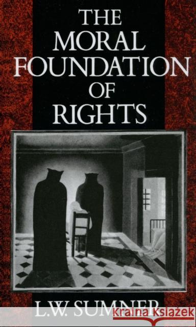 The Moral Foundation of Rights L. W. Sumner 9780198247517 Oxford University Press, USA