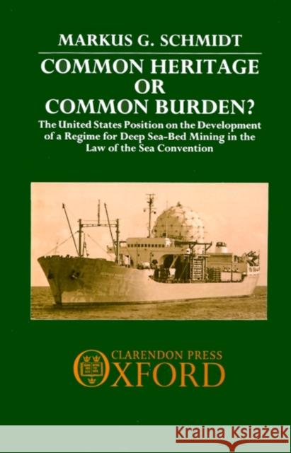 Common Heritage or Common Burden?: The United States Position on the Development of a Regime for Deep Sea-Bed Mining in the Law of the Sea Convention Schmidt, Markus G. 9780198252276 Clarendon Press