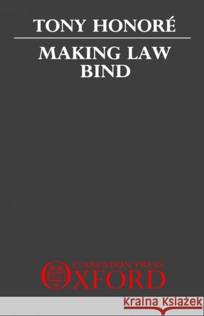 Making Law Bind: Essays Legal and Philosophical Honoré, Tony 9780198254676 Oxford University Press, USA