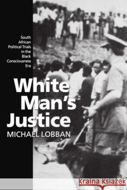 White Man's Justice: South African Political Trials in the Black Consciousness Era Lobban, Michael 9780198258094 Oxford University Press, USA