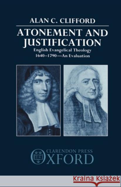 Atonement and Justification: English Evangelical Theology 1640-1790: An Evaluation Clifford, Alan C. 9780198261957 Oxford University Press, USA