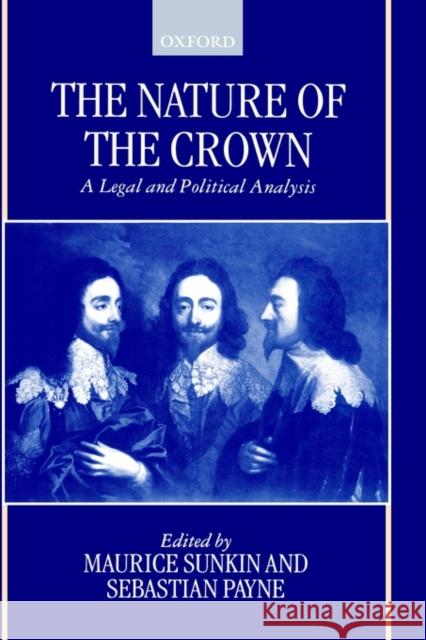The Nature of the Crown - A Legal and Political Analysis Sunkin, Maurice 9780198262732 Oxford University Press