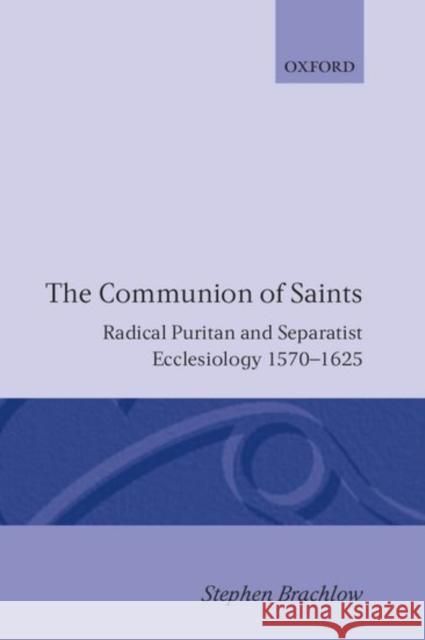 The Communion of Saints: Radical Puritan and Separatist Ecclesiology 1570-1625 Brachlow, Stephen 9780198267263 Oxford University Press, USA