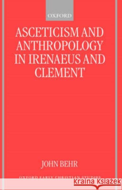 Asceticism and Anthropology in Irenaeus and Clement John Behr 9780198270003 Oxford University Press