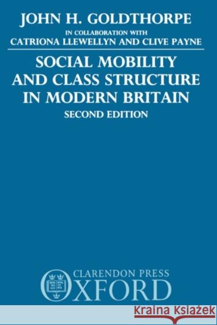 Social Mobility and Class Structure in Modern Britain John H. Goldthorpe 9780198272854 Oxford University Press
