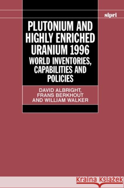 Plutonium and Highly Enriched Uranium 1996: World Inventories, Capabilities, and Policies Albright, David 9780198280095 SIPRI Publication