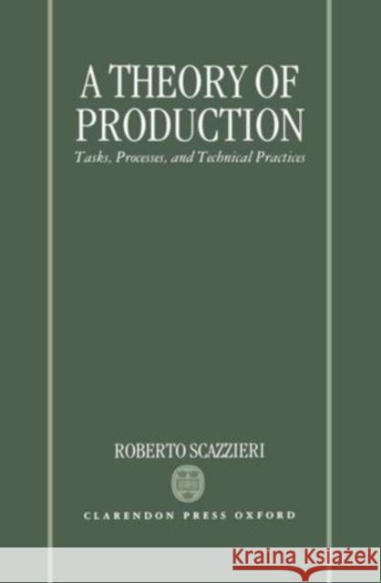 A Theory of Production: Tasks, Processes, and Technical Practices Scazzieri, Roberto 9780198283737 Oxford University Press, USA