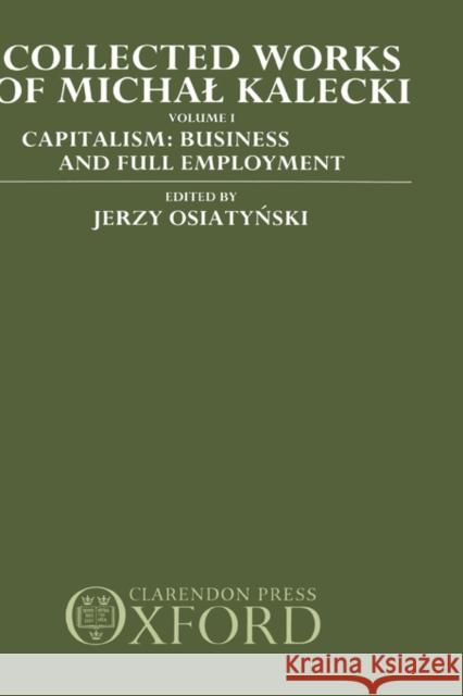 Collected Works of Michal Kalecki: Volume 1: Capitalism: Business Cycles and Full Employment Kalecki, Michal 9780198285380 Oxford University Press, USA