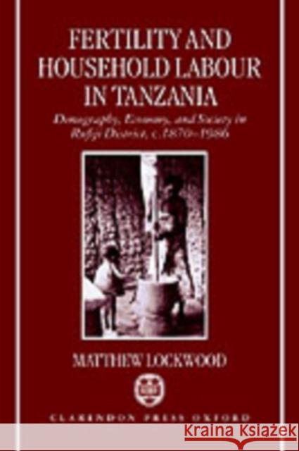 Fertility and Household Labour in Tanzania: Demography, Economy, and Society in Rufiji District, C. 1870-1986 Lockwood, Matthew 9780198287544 Oxford University Press