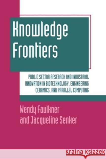 Knowledge Frontiers: Public Sector Research and Industrial Innovation in Biotechnology, Engineering Ceramics, and Parallel Computing Faulkner, Wendy 9780198288336 Oxford University Press, USA