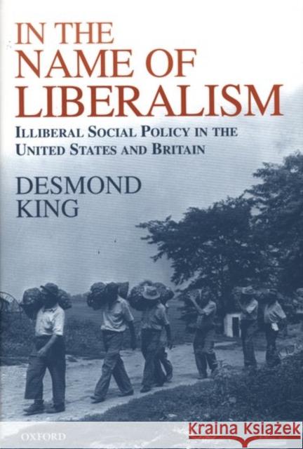 In the Name of Liberalism: Illiberal Social Policy in the USA and Britain King, Desmond 9780198296096 Oxford University Press