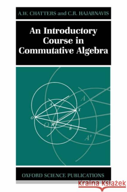 An Introductory Course in Commutative Algebra Arthur Chatters C. R. Hajarnavis A. W. Chatters 9780198501442 Oxford University Press