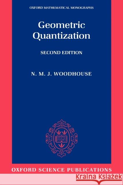 Geometric Quantization Nick M. Woodhouse N. M. J. Woodhouse 9780198502708 Oxford University Press, USA