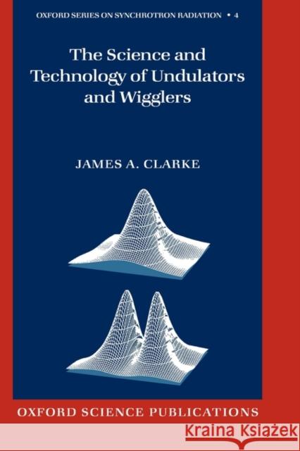 The Science and Technology of Undulators and Wigglers James A. Clarke J. A. Clarke 9780198508557 Oxford University Press