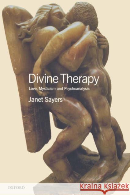 Divine Therapy : Love, Mysticism and Psychoanalysis Janet Sayers 9780198509813 Oxford University Press, USA