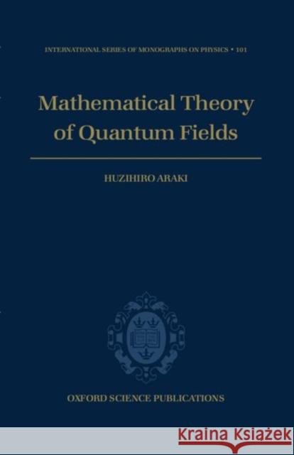 Mathematical Theory of Quantum Fields Huzihiro Araki 9780198517733 Oxford University Press