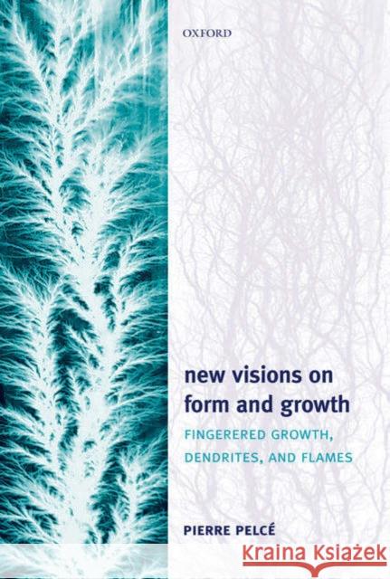 New Visions on Form and Growth: Fingered Growth, Dendrites, and Flames Pelcé, Pierre 9780198527015 Oxford University Press