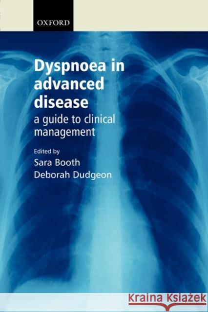 Dyspnoea in Advanced Disease : A guide to clinical management Sara Booth Deborah Dudgeon 9780198530039 Oxford University Press