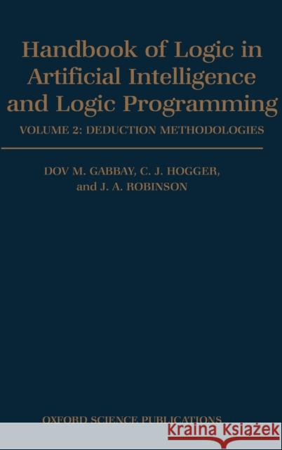 Handbook of Logic in Artificial Intelligence and Logic Programming: Volume 2: Deduction Methodologies Dov M. Gabbay J. A. Robinson Christopher J. Hogger 9780198537465 Oxford University Press, USA