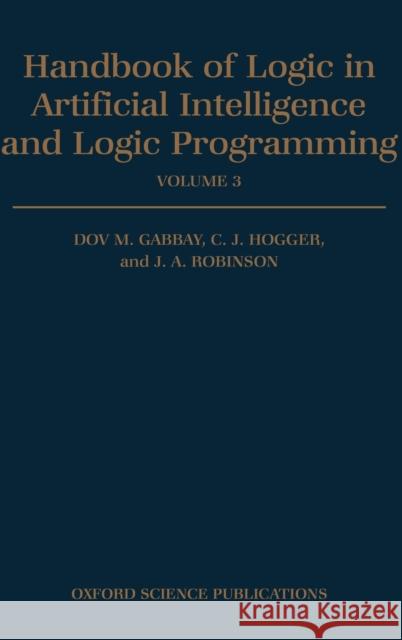 Handbook of Logic in Artificial Intelligence and Logic Programming: Volume 3: Nonmonotonic Reasoning and Uncertain Reasoning Dov M. Gabbay J. A. Robinson Christopher J. Hogger 9780198537472 Oxford University Press, USA