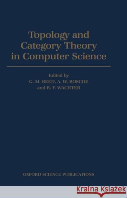 Topology and Category Theory in Computer Science G. M. Reed R. F. Wachter A. W. Roscoe 9780198537601 Oxford University Press