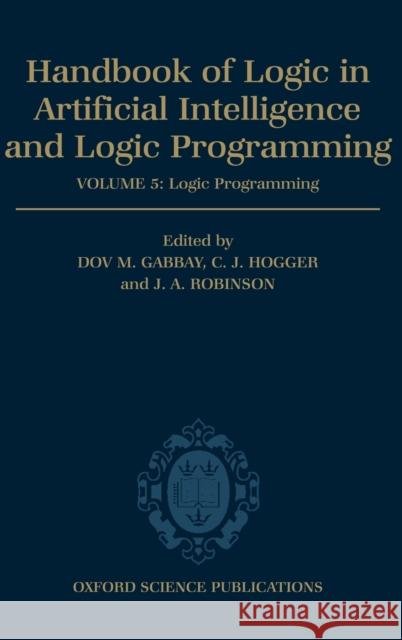 Handbook of Logic in Artificial Intelligence and Logic Programming: Volume 5: Logic Programming Volume 5: Logic Programming Gabbay, Dov M. 9780198537922 Oxford University Press, USA
