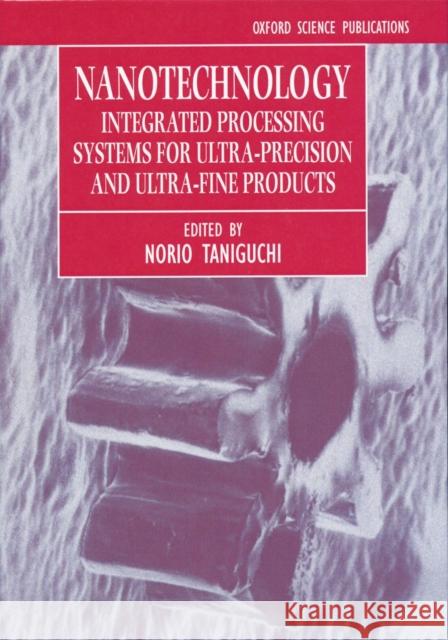 Nanotechnology: Integrated Processing Systems for Ultra-Precision and Ultra-Fine Products Taniguchi, Norio 9780198562832 Oxford University Press