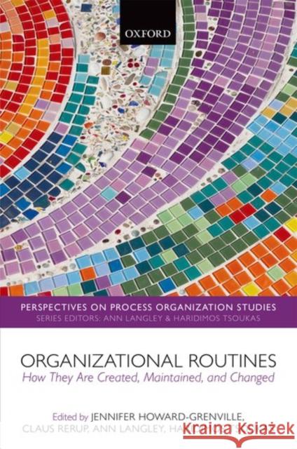 Organizational Routines: How They Are Created, Maintained, and Changed Jennifer Howard-Grenville Claus Rerup Ann Langly 9780198759485 Oxford University Press, USA