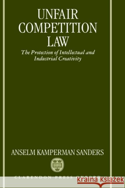 Unfair Competition Law: The Protection of Intellectual and Industrial Creativity Kamperman Sanders, Anselm 9780198764878 Oxford University Press