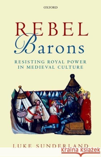 Rebel Barons: Resisting Royal Power in Medieval Culture Luke Sunderland 9780198788485 Oxford University Press, USA