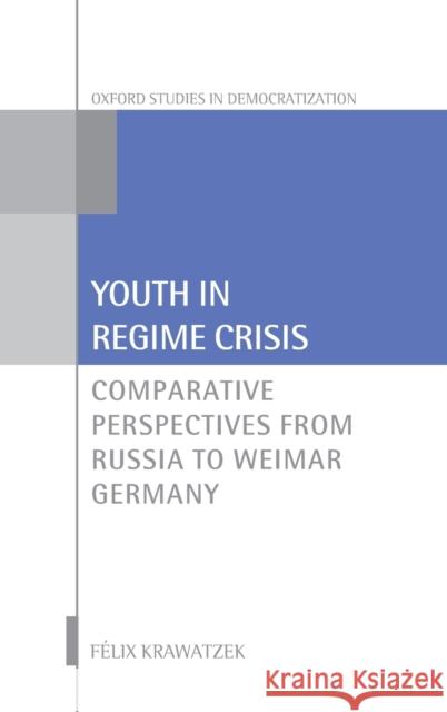 Youth in Regime Crisis: Comparative Perspectives from Russia to Weimar Germany Krawatzek, Felix 9780198826842 