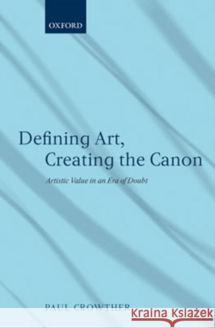 Defining Art, Creating the Canon: Artistic Value in an Era of Doubt Crowther, Paul 9780199210688 Oxford University Press, USA
