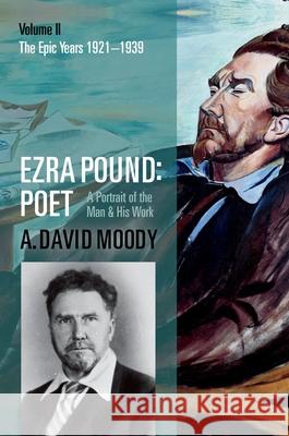 Ezra Pound: Poet: Volume II: The Epic Years A David Moody 9780199215584 Oxford University Press