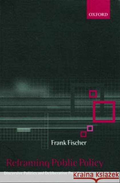 Reframing Public Policy: Discursive Politics and Deliberative Practices Fischer, Frank 9780199242641 Oxford University Press, USA