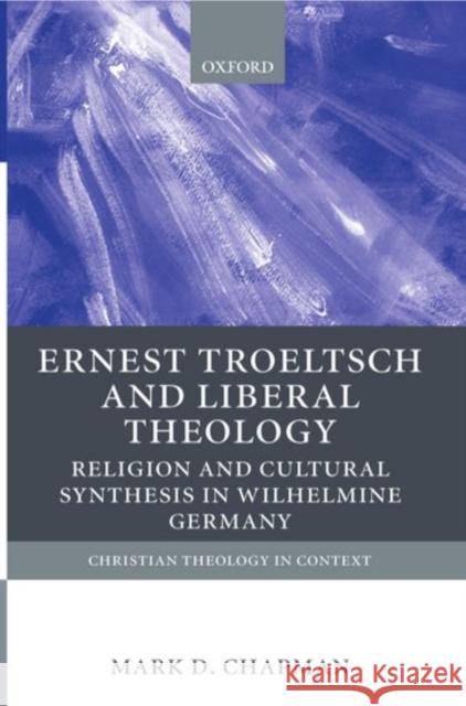 Ernst Troeltsch and Liberal Theology: Religion and Cultural Synthesis in Wilhelmine Germany Chapman, Mark D. 9780199246823 Oxford University Press
