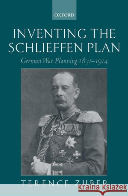 Inventing the Schlieffen Plan: German War Planning 1871-1914 Zuber, Terence 9780199250165 Oxford University Press